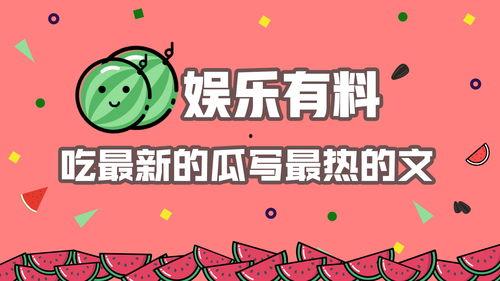 娱乐综艺吃瓜八卦图,吃瓜图鉴，揭秘明星幕后故事
